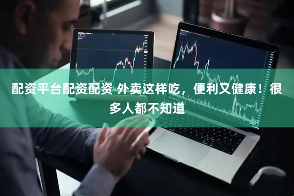 配资平台配资配资 外卖这样吃，便利又健康！很多人都不知道
