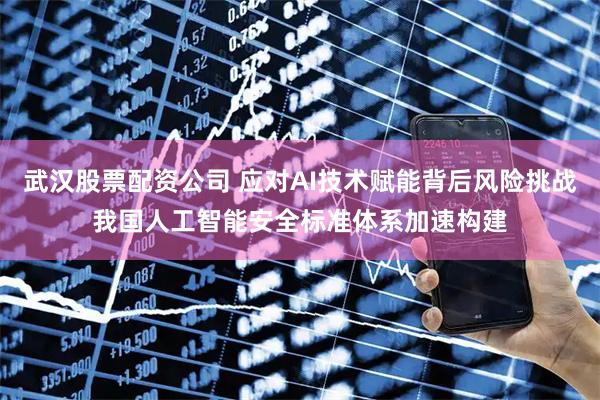 武汉股票配资公司 应对AI技术赋能背后风险挑战我国人工智能安全标准体系加速构建